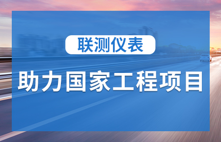 聯(lián)測(cè)儀表助力國(guó)家工程項(xiàng)目，為智慧高速“保駕護(hù)航”